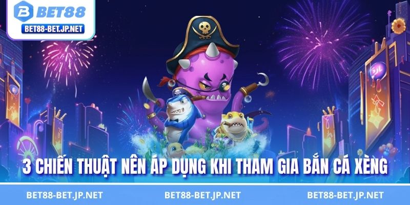 3 chiến thuật nên áp dụng khi tham gia bắn cá xèng