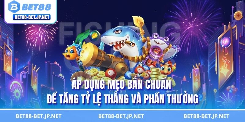 Áp dụng mẹo bắn chuẩn để tăng tỷ lệ thắng và phần thưởng