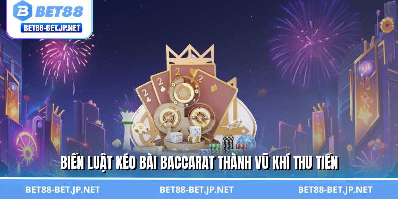 Biến luật kéo bài Baccarat thành vũ khí thu tiền