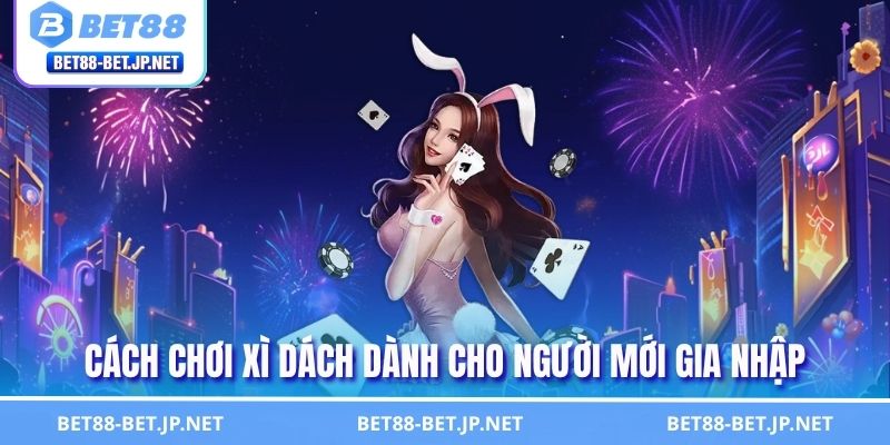 Cách Chơi Xì Dách dành cho người mới gia nhập