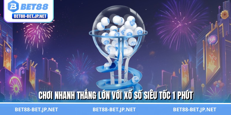 Chơi nhanh thắng lớn với xổ số siêu tốc 1 phút