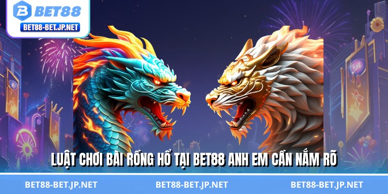Luật chơi bài rồng hổ tại BET88 anh em cần nắm rõ