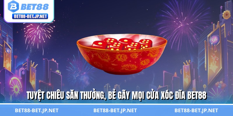 Tuyệt chiêu săn thưởng, bẻ gãy mọi cửa xóc đĩa BET88